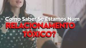 Como Saber Se Estamos Num Relacionamento Tóxico?