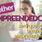 Mulher Empreendedora - Será que você é uma empreendedora?