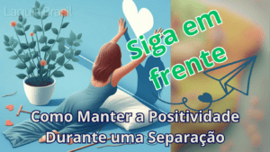 Como Manter a Positividade Durante uma Separação